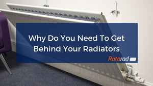 Why Do You Need To Get Behind Your Radiators